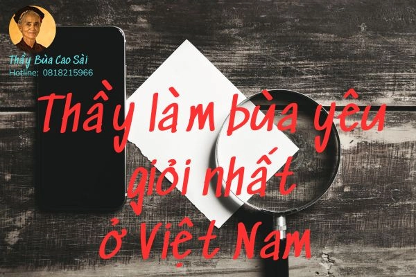 Bật mí thầy làm bùa yêu giỏi nhất Việt Nam mà bạn nên biết